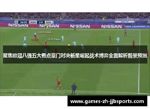 聚焦欧冠八强五大看点豪门对决新星崛起战术博弈全面解析前景预测