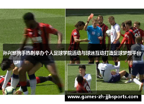 孙兴慜携手热刺举办个人足球学院活动与球迷互动打造足球梦想平台